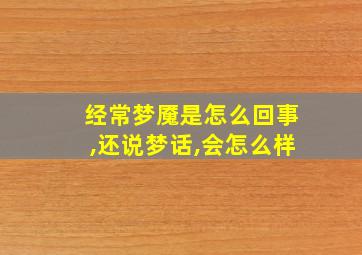 经常梦魇是怎么回事,还说梦话,会怎么样