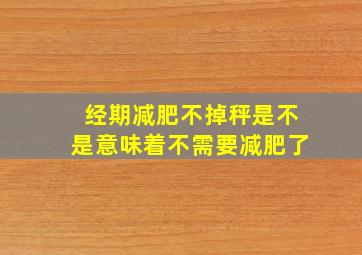 经期减肥不掉秤是不是意味着不需要减肥了