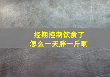 经期控制饮食了怎么一天胖一斤啊