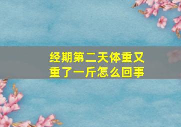 经期第二天体重又重了一斤怎么回事