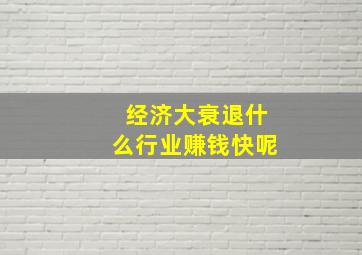 经济大衰退什么行业赚钱快呢