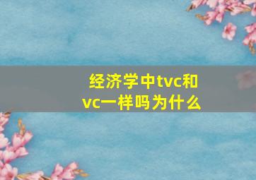 经济学中tvc和vc一样吗为什么