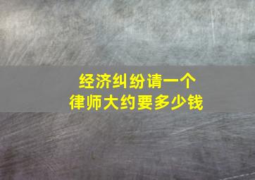 经济纠纷请一个律师大约要多少钱