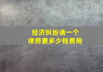 经济纠纷请一个律师要多少钱费用