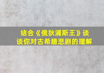 结合《俄狄浦斯王》谈谈你对古希腊悲剧的理解