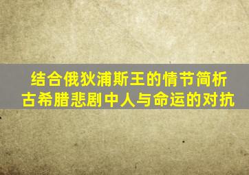 结合俄狄浦斯王的情节简析古希腊悲剧中人与命运的对抗