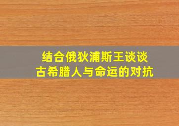 结合俄狄浦斯王谈谈古希腊人与命运的对抗