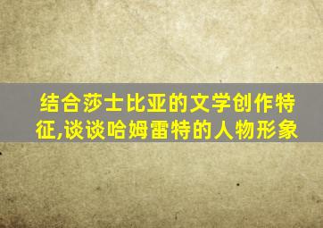 结合莎士比亚的文学创作特征,谈谈哈姆雷特的人物形象