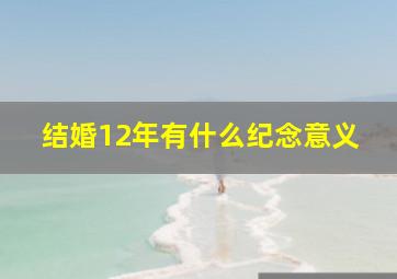 结婚12年有什么纪念意义