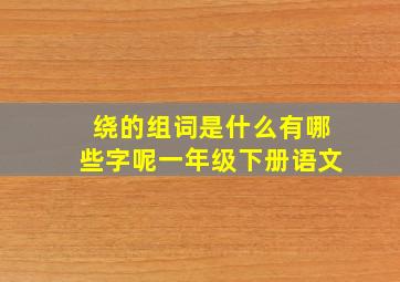 绕的组词是什么有哪些字呢一年级下册语文