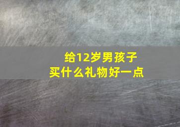 给12岁男孩子买什么礼物好一点