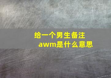 给一个男生备注awm是什么意思