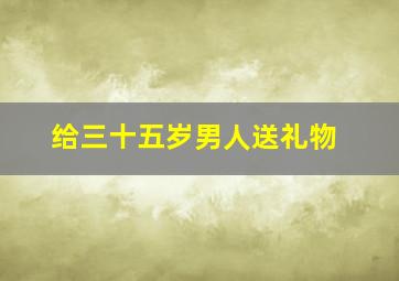 给三十五岁男人送礼物