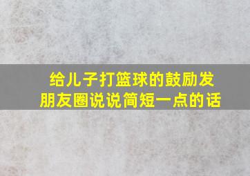 给儿子打篮球的鼓励发朋友圈说说简短一点的话