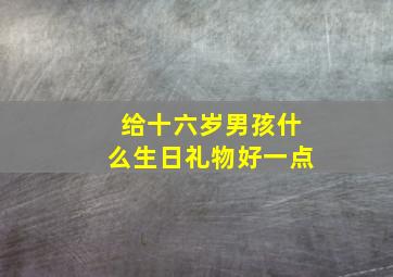 给十六岁男孩什么生日礼物好一点