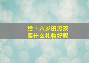 给十六岁的男孩买什么礼物好呢