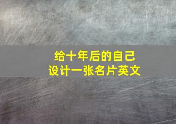 给十年后的自己设计一张名片英文