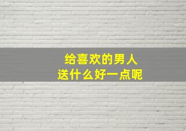 给喜欢的男人送什么好一点呢