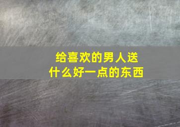 给喜欢的男人送什么好一点的东西