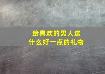 给喜欢的男人送什么好一点的礼物