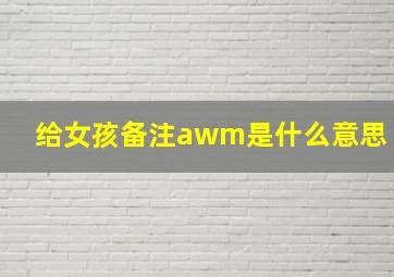 给女孩备注awm是什么意思