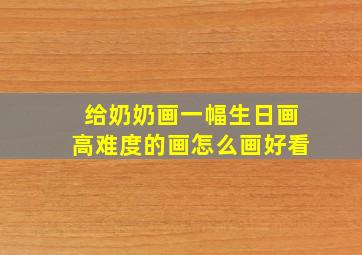 给奶奶画一幅生日画高难度的画怎么画好看