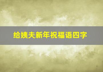 给姨夫新年祝福语四字