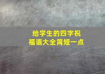 给学生的四字祝福语大全简短一点