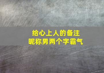 给心上人的备注昵称男两个字霸气