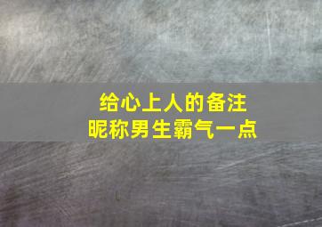 给心上人的备注昵称男生霸气一点