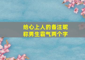 给心上人的备注昵称男生霸气两个字