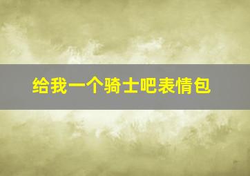 给我一个骑士吧表情包