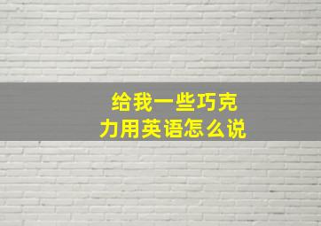 给我一些巧克力用英语怎么说