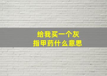 给我买一个灰指甲药什么意思