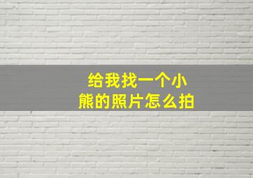 给我找一个小熊的照片怎么拍