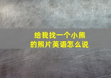 给我找一个小熊的照片英语怎么说