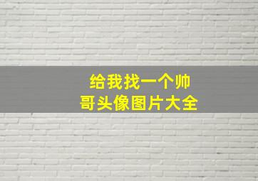 给我找一个帅哥头像图片大全