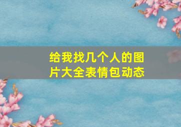 给我找几个人的图片大全表情包动态