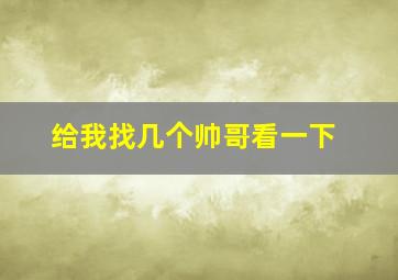 给我找几个帅哥看一下