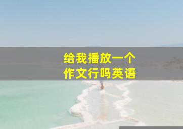 给我播放一个作文行吗英语