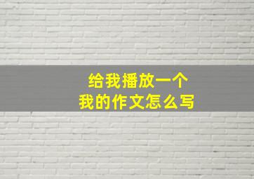 给我播放一个我的作文怎么写