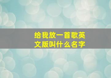 给我放一首歌英文版叫什么名字