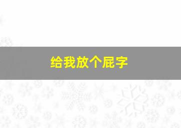 给我放个屁字