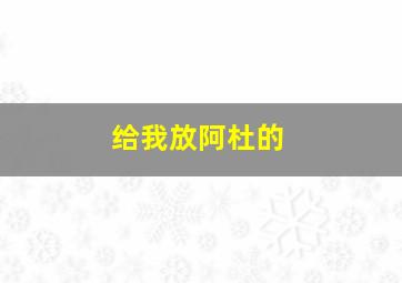 给我放阿杜的