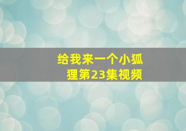 给我来一个小狐狸第23集视频