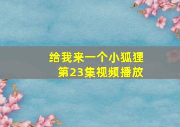 给我来一个小狐狸第23集视频播放