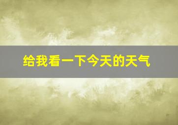 给我看一下今天的天气