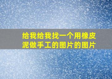 给我给我找一个用橡皮泥做手工的图片的图片