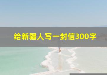 给新疆人写一封信300字