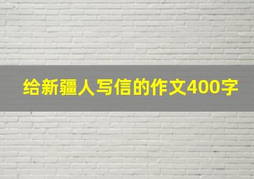 给新疆人写信的作文400字